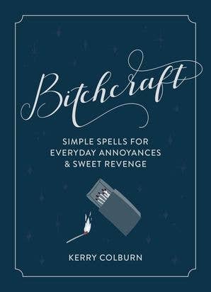 Bitchcraft: Simple Spells for Everyday Annoyances &amp; Sweet Revenge